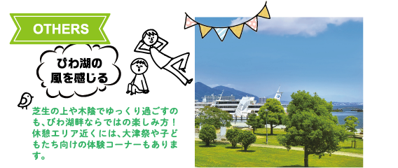 OTHERS:びわ湖の風を感じる 芝生の上や木陰でゆっくり過ごすのも、びわ湖畔ならではの楽しみ方!休憩エリア近くには、大津祭や子どもたち向けの体験コーナーもあります。